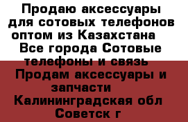 Продаю аксессуары для сотовых телефонов оптом из Казахстана  - Все города Сотовые телефоны и связь » Продам аксессуары и запчасти   . Калининградская обл.,Советск г.